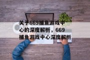 关于669捕鱼游戏中心的深度解析,669捕鱼游戏中心深度解析 关于669捕鱼游戏中心的深度解析,669捕鱼游戏中心深度解析