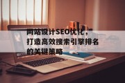 网站设计SEO优化,打造高效搜索引擎排名的关键策略 网站设计SEO优化,打造高效搜索引擎排名的关键策略