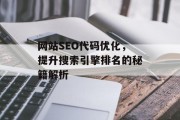 网站SEO代码优化,提升搜索引擎排名的秘籍解析 网站SEO代码优化,提升搜索引擎排名的秘籍解析