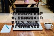 9999捕鱼游戏,警惕网络游戏中的非法行为,警惕网络游戏中的非法行为,9999捕鱼游戏的警示与教育 9999捕鱼游戏,警惕网络游戏中的非法行为,警惕网络游戏中的非法行为,9999捕鱼游戏的警示与教育