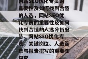 网站SEO优化专员的重要性及如何找到合适的人选,网站SEO优化专员的重要性及如何找到合适的人选分析报告,网站SEO优化专员,关键岗位、人选筛选与报告撰写的重要性探究
