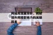 网站月流量分析,揭秘提升网络影响力的关键因素 网站月流量分析,揭秘提升网络影响力的关键因素