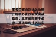王者荣耀自动通关攻略,新手必备技能及实战指南,王者荣耀新手必读,基础操作技巧与实战指南 王者荣耀自动通关攻略,新手必备技能及实战指南,王者荣耀新手必读,基础操作技巧与实战指南