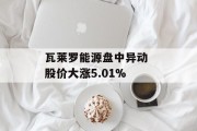 瓦莱罗能源盘中异动 股价大涨5.01% 瓦莱罗能源盘中异动 股价大涨5.01%