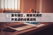 童年回忆,那些充满欢声笑语的经典游戏 童年回忆,那些充满欢声笑语的经典游戏