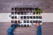 杀手2通关视频攻略—你不能错过!,杀手2通关,必看攻略带你轻松通关,血染全城的秘密等待你揭开! 杀手2通关视频攻略—你不能错过!,杀手2通关,必看攻略带你轻松通关,血染全城的秘密等待你揭开!