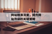 网站精准流量,提升网站效益的关键策略 网站精准流量,提升网站效益的关键策略