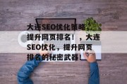 大连SEO优化策略,提升网页排名!,大连SEO优化,提升网页排名的秘密武器! 大连SEO优化策略,提升网页排名!,大连SEO优化,提升网页排名的秘密武器!