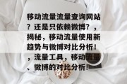 移动流量流量查询网站?还是只依赖微博?,揭秘,移动流量使用新趋势与微博对比分析!,流量工具,移动流量、微博的对比分析! 移动流量流量查询网站?还是只依赖微博?,揭秘,移动流量使用新趋势与微博对比分析!,流量工具,移动流量、微博的对比分析!