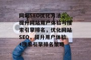 网站SEO优化方法，提升网站用户体验与搜索引擎排名，优化网站SEO，提升用户体验+搜索引擎排名策略
