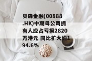 贝森金融(00888.HK)中期母公司拥有人应占亏损2820万港元 同比扩大约194.6%