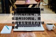 网络营销——优化温州SEO网站的策略,优化温州SEO网站,提升搜索引擎排名的关键策略 网络营销——优化温州SEO网站的策略,优化温州SEO网站,提升搜索引擎排名的关键策略
