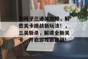 割绳子三通关攻略,解密关卡挑战新玩法!,三关斩杀,解读全新关卡,开启游戏新挑战!