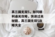 真三国无双5,如何顺利通关攻略,快速过关秘籍,真三国无双5攻略大全 真三国无双5,如何顺利通关攻略,快速过关秘籍,真三国无双5攻略大全