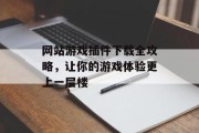 网站游戏插件下载全攻略,让你的游戏体验更上一层楼 网站游戏插件下载全攻略,让你的游戏体验更上一层楼
