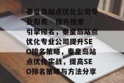 秦皇岛站点优化公司专业服务 - 提升搜索引擎排名,秦皇岛站点优化专业公司提升SEO排名策略,秦皇岛站点优化实战,提高SEO排名策略与方法分享 秦皇岛站点优化公司专业服务 - 提升搜索引擎排名,秦皇岛站点优化专业公司提升SEO排名策略,秦皇岛站点优化实战,提高SEO排名策略与方法分享