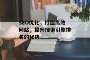 SEO优化,打造高效网站,提升搜索引擎排名的秘诀 SEO优化,打造高效网站,提升搜索引擎排名的秘诀