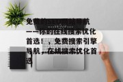 免费的SEO网站导航——你的在线搜索优化首选!,免费搜索引擎导航,在线搜索优化首选 免费的SEO网站导航——你的在线搜索优化首选!,免费搜索引擎导航,在线搜索优化首选