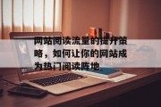 网站阅读流量的提升策略,如何让你的网站成为热门阅读阵地 网站阅读流量的提升策略,如何让你的网站成为热门阅读阵地