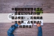 中国网站流量排名之王,百度以50%的份额霸占榜首!,百度网速一枝独秀,占有率达50%,称霸榜首! 中国网站流量排名之王,百度以50%的份额霸占榜首!,百度网速一枝独秀,占有率达50%,称霸榜首!