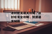 冰封巨龙通关攻略，冰封巨龙全攻略，快速通关秘籍