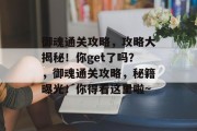 御魂通关攻略,攻略大揭秘!你get了吗?,御魂通关攻略,秘籍曝光!你得看这里啦~ 御魂通关攻略,攻略大揭秘!你get了吗?,御魂通关攻略,秘籍曝光!你得看这里啦~