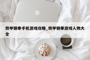 铁甲钢拳手机游戏攻略_铁甲钢拳游戏人物大全 铁甲钢拳手机游戏攻略_铁甲钢拳游戏人物大全