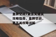 皇牌空战7第五关通关攻略指南,皇牌空战,第五关攻略详解 皇牌空战7第五关通关攻略指南,皇牌空战,第五关攻略详解