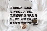 流量网站a: 拓展与优化策略,A. 网站流量策略扩展与优化分析,提升网站流量,扩大和优化策略分析 流量网站a: 拓展与优化策略,A. 网站流量策略扩展与优化分析,提升网站流量,扩大和优化策略分析