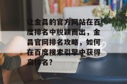 让金昌的官方网站在百度排名中脱颖而出,金昌官网排名攻略,如何在百度搜索引擎中获得高排名? 让金昌的官方网站在百度排名中脱颖而出,金昌官网排名攻略,如何在百度搜索引擎中获得高排名?