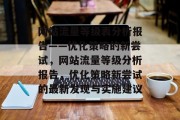 网站流量等级表分析报告——优化策略的新尝试,网站流量等级分析报告,优化策略新尝试的最新发现与实施建议 网站流量等级表分析报告——优化策略的新尝试,网站流量等级分析报告,优化策略新尝试的最新发现与实施建议
