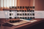 让网站流量变得稳如磐石——如何提高网站流量?,网站流量优化策略,提升网站稳定度的实用技巧 让网站流量变得稳如磐石——如何提高网站流量?,网站流量优化策略,提升网站稳定度的实用技巧