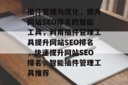 插件管理与优化,提升网站SEO排名的智能工具,利用插件管理工具提升网站SEO排名,快速提升网站SEO排名,智能插件管理工具推荐 插件管理与优化,提升网站SEO排名的智能工具,利用插件管理工具提升网站SEO排名,快速提升网站SEO排名,智能插件管理工具推荐