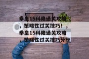 拳皇15科隆通关攻略,策略性过关技巧!,拳皇15科隆通关攻略,策略性过关技巧分享