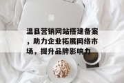温县营销网站搭建备案,助力企业拓展网络市场,提升品牌影响力 温县营销网站搭建备案,助力企业拓展网络市场,提升品牌影响力