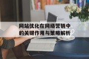 网站优化在网络营销中的关键作用与策略解析 网站优化在网络营销中的关键作用与策略解析