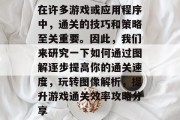 在许多游戏或应用程序中,通关的技巧和策略至关重要。因此,我们来研究一下如何通过图解逐步提高你的通关速度,玩转图像解析,提升游戏通关效率攻略分享