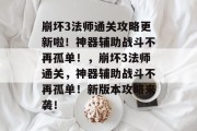 崩坏3法师通关攻略更新啦!神器辅助战斗不再孤单!,崩坏3法师通关,神器辅助战斗不再孤单!新版本攻略来袭!