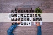 死亡公园2开挂版通关攻略,死亡公园2无限挑战通关攻略,如何通关死亡公园2?