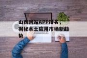 山西网站APP排名,揭秘本土应用市场新趋势 山西网站APP排名,揭秘本土应用市场新趋势