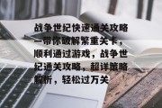 战争世纪快速通关攻略—带你破解繁重关卡,顺利通过游戏,战争世纪通关攻略,超详策略解析,轻松过万关