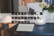 网站流量统计插件,提升网站数据分析能力,助力网站优化 网站流量统计插件,提升网站数据分析能力,助力网站优化