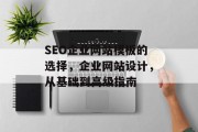 SEO企业网站模板的选择,企业网站设计,从基础到高级指南 SEO企业网站模板的选择,企业网站设计,从基础到高级指南