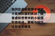 如何在虚拟世界中破解小偷模拟器的挑战,探索虚拟世界中的小偷模拟器挑战,策略与技巧让你安全通关 如何在虚拟世界中破解小偷模拟器的挑战,探索虚拟世界中的小偷模拟器挑战,策略与技巧让你安全通关