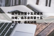 永不言弃第十五关通关攻略,永不言弃第十五关攻略,通关秘籍 永不言弃第十五关通关攻略,永不言弃第十五关攻略,通关秘籍