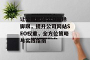 让公司网站SEO站稳脚跟,提升公司网站SEO权重,全方位策略与实践指南 让公司网站SEO站稳脚跟,提升公司网站SEO权重,全方位策略与实践指南