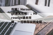 攻略!Heroseige通关攻略!,Heroseige通关攻略,一招教你玩转全程! 攻略!Heroseige通关攻略!,Heroseige通关攻略,一招教你玩转全程!