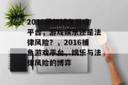 2016最新捕鱼游戏平台,游戏娱乐还是法律风险?,2016捕鱼游戏平台,娱乐与法律风险的博弈 2016最新捕鱼游戏平台,游戏娱乐还是法律风险?,2016捕鱼游戏平台,娱乐与法律风险的博弈