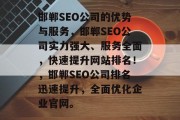 邯郸SEO公司的优势与服务,邯郸SEO公司实力强大、服务全面,快速提升网站排名!,邯郸SEO公司排名迅速提升,全面优化企业官网。 邯郸SEO公司的优势与服务,邯郸SEO公司实力强大、服务全面,快速提升网站排名!,邯郸SEO公司排名迅速提升,全面优化企业官网。