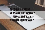 如何在12.18期间通关游戏荒野大镖客？，荒野大镖客12.18期间如何快速通关?